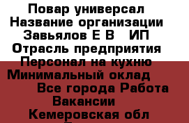 Повар-универсал › Название организации ­ Завьялов Е.В., ИП › Отрасль предприятия ­ Персонал на кухню › Минимальный оклад ­ 60 000 - Все города Работа » Вакансии   . Кемеровская обл.,Топки г.